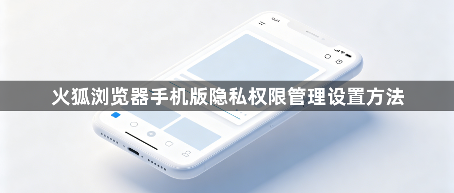 火狐浏览器手机版隐私权限管理设置方法1