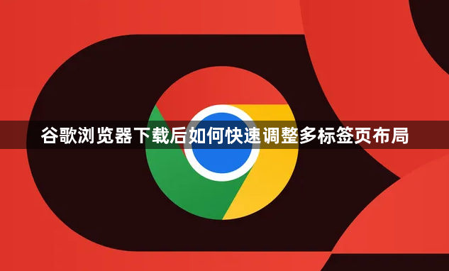 谷歌浏览器下载后如何快速调整多标签页布局1