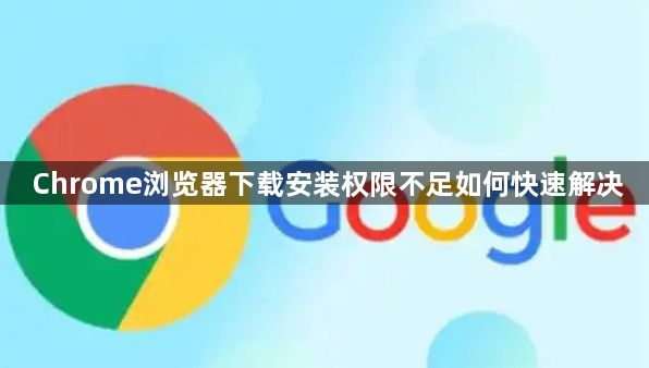 Chrome浏览器下载安装权限不足如何快速解决1