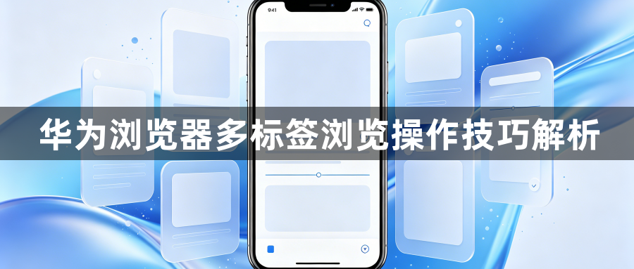 华为浏览器多标签浏览操作技巧解析1