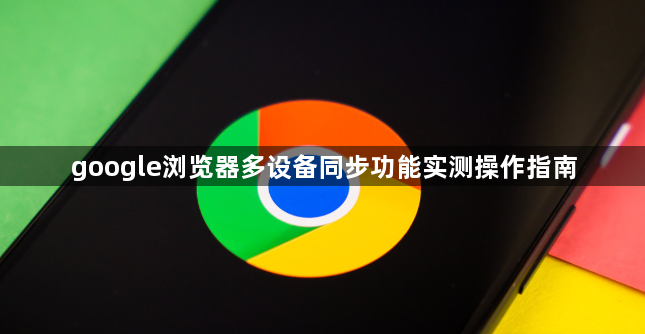 google浏览器多设备同步功能实测操作指南1