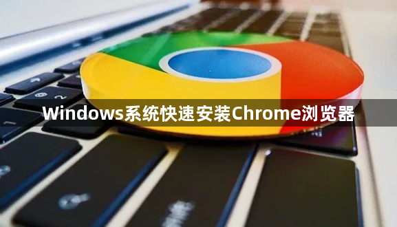 Windows系统快速安装Chrome浏览器1