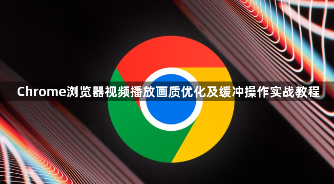 Chrome浏览器视频播放画质优化及缓冲操作实战教程1