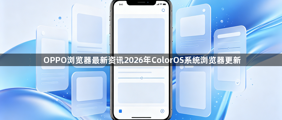 OPPO浏览器最新资讯2026年ColorOS系统浏览器更新1