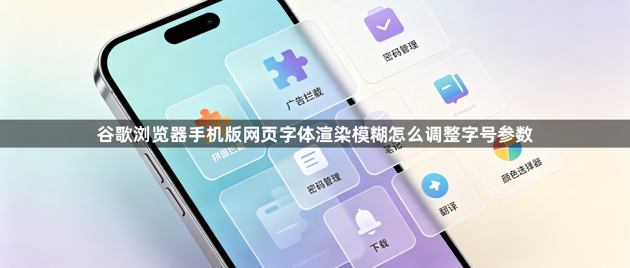 谷歌浏览器手机版网页字体渲染模糊怎么调整字号参数1