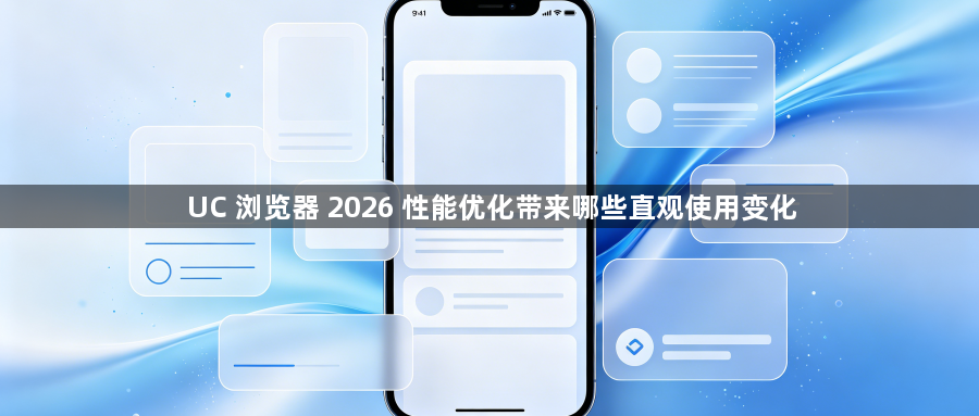 UC 浏览器 2026 性能优化带来哪些直观使用变化1
