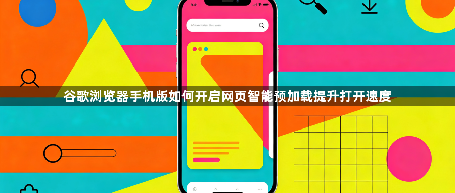 谷歌浏览器手机版如何开启网页智能预加载提升打开速度1