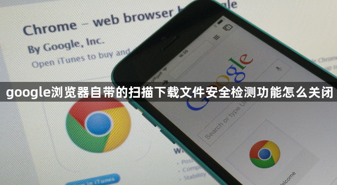 google浏览器自带的扫描下载文件安全检测功能怎么关闭1