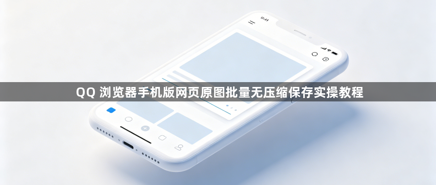 QQ 浏览器手机版网页原图批量无压缩保存实操教程1