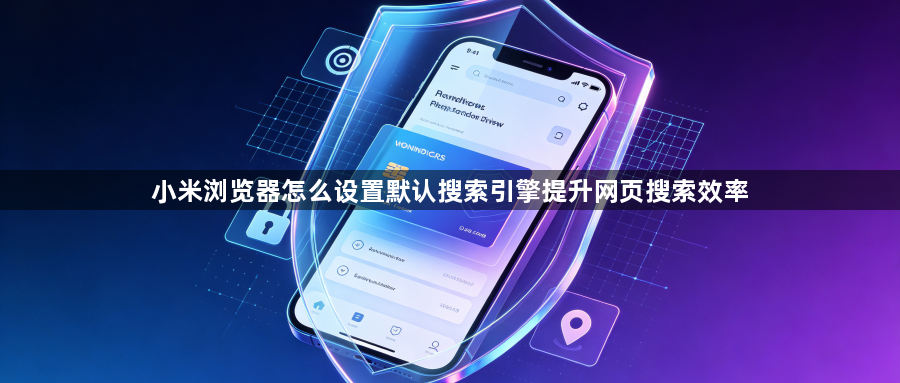 小米浏览器怎么设置默认搜索引擎提升网页搜索效率1