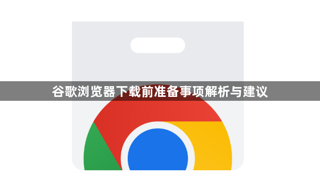 谷歌浏览器下载前准备事项解析与建议1