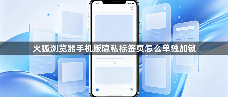 火狐浏览器手机版隐私标签页怎么单独加锁1