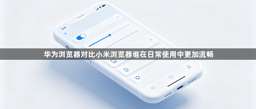 华为浏览器对比小米浏览器谁在日常使用中更加流畅1