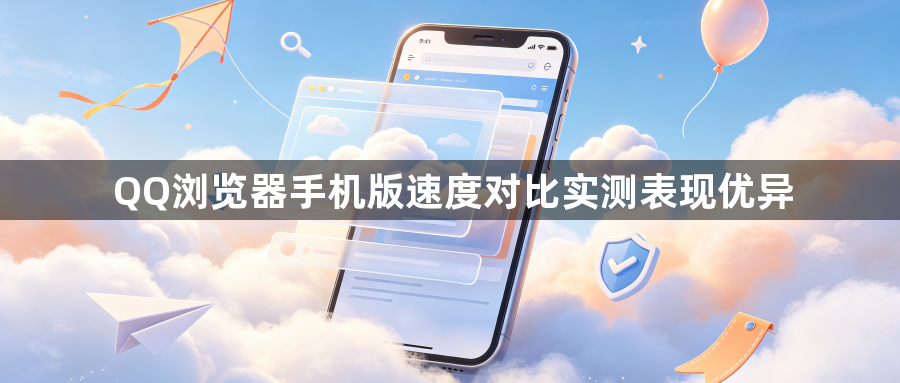 QQ浏览器手机版速度对比实测表现优异1