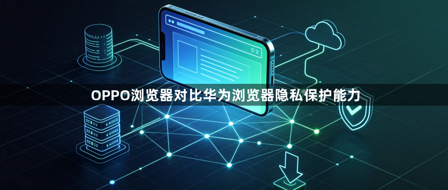 OPPO浏览器对比华为浏览器隐私保护能力1