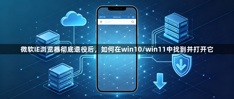 微软IE浏览器彻底退役后，如何在win10/win11中找到并打开它1