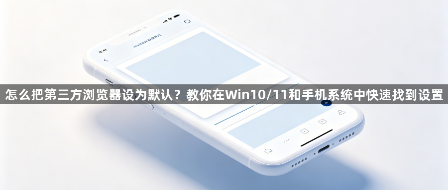 怎么把第三方浏览器设为默认？教你在Win10/11和手机系统中快速找到设置1