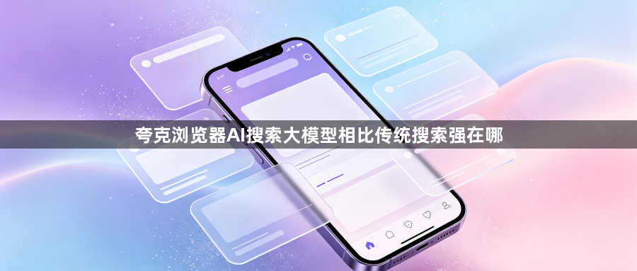 夸克浏览器AI搜索大模型相比传统搜索强在哪1