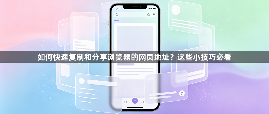 如何快速复制和分享浏览器的网页地址？这些小技巧必看1