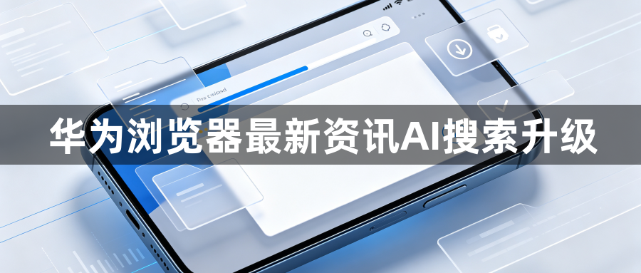华为浏览器最新资讯AI搜索升级1