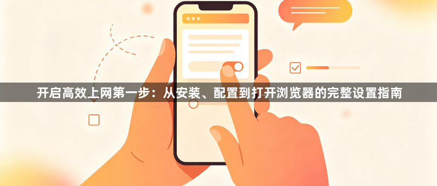 开启高效上网第一步：从安装、配置到打开浏览器的完整设置指南1