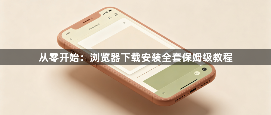 从零开始:浏览器下载安装全套保姆级教程1