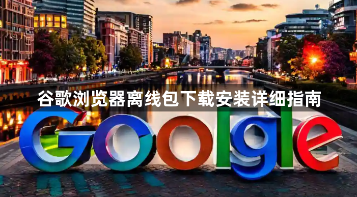 谷歌浏览器离线包下载安装详细指南1
