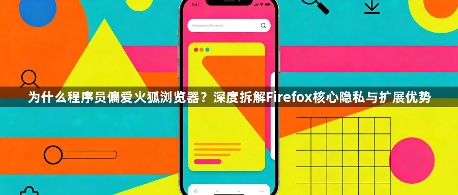 为什么程序员偏爱火狐浏览器?深度拆解Firefox核心隐私与扩展优势1