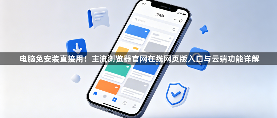 电脑免安装直接用！主流浏览器官网在线网页版入口与云端功能详解1