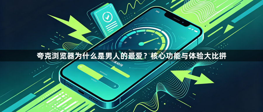 夸克浏览器为什么是男人的最爱？核心功能与体验大比拼1