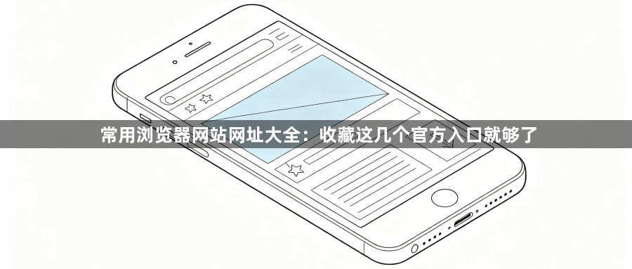 常用浏览器网站网址大全：收藏这几个官方入口就够了1