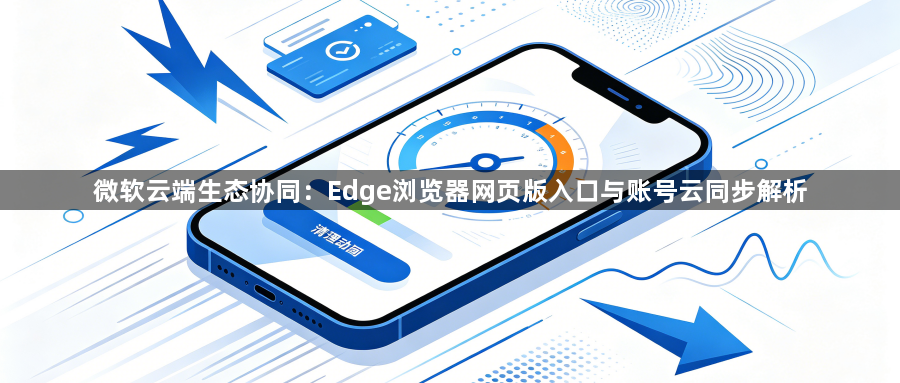 微软云端生态协同:Edge浏览器网页版入口与账号云同步解析1