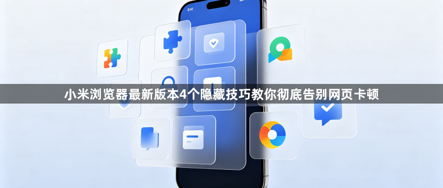 小米浏览器最新版本4个隐藏技巧教你彻底告别网页卡顿1