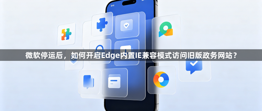 微软停运后,如何开启Edge内置IE兼容模式访问旧版政务网站?1