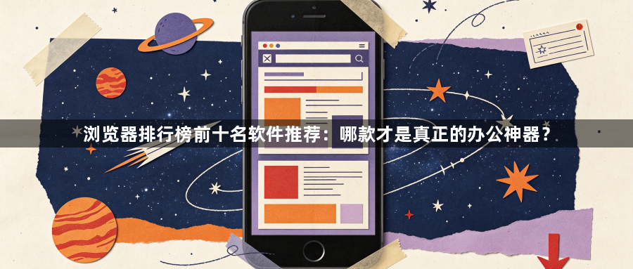 浏览器排行榜前十名软件推荐：哪款才是真正的办公神器？1