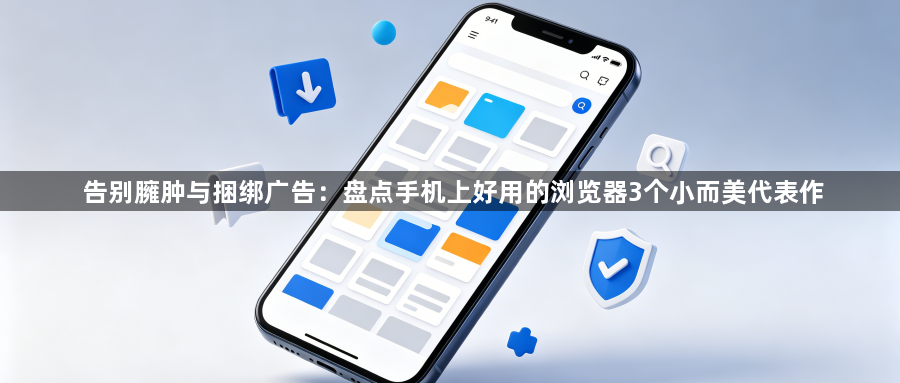 告别臃肿与捆绑广告：盘点手机上好用的浏览器3个小而美代表作1