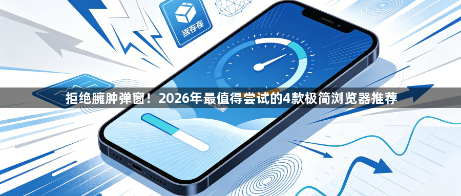 拒绝臃肿弹窗!2026年最值得尝试的4款极简浏览器推荐1