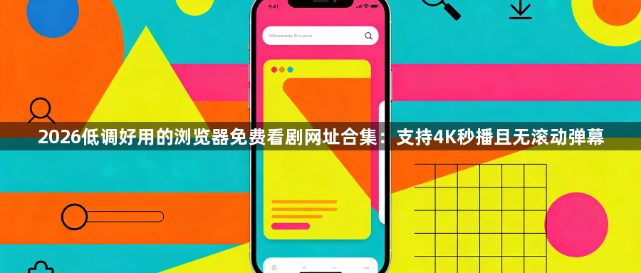2026低调好用的浏览器免费看剧网址合集:支持4K秒播且无滚动弹幕1